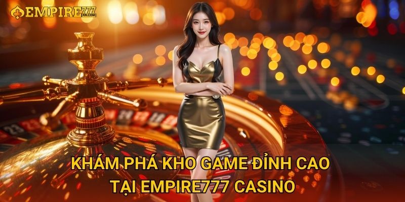 Khám Phá Kho Game Đỉnh Cao Tại Empire777 Casino