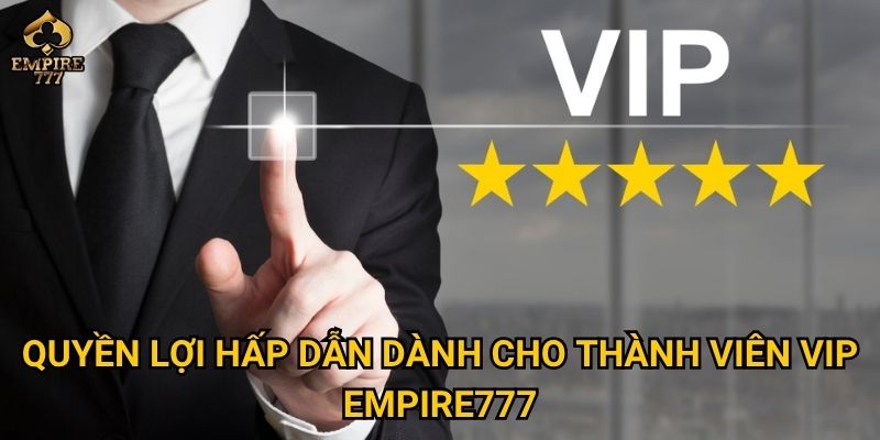 Quyền lợi hấp dẫn dành cho thành viên VIP Empire777