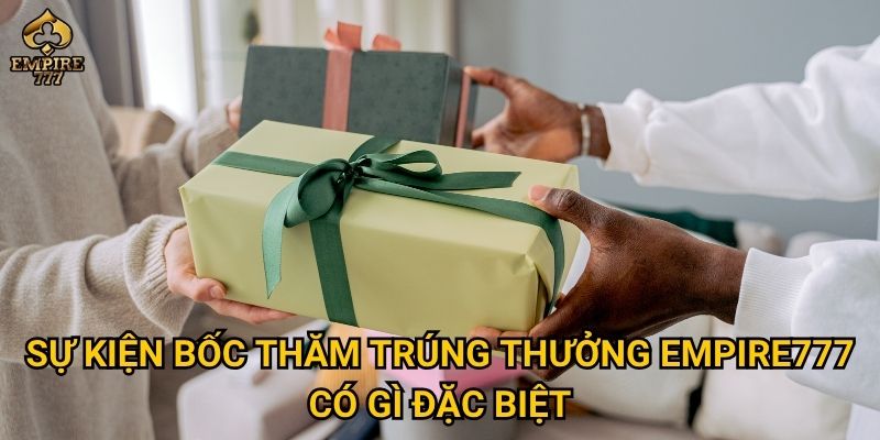 Sự kiện bốc thăm trúng thưởng Empire777 có gì đặc biệt